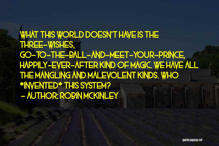 Robin McKinley Quotes: What This World Doesn't Have Is The Three-wishes, Go-to-the-ball-and-meet-your-prince, Happily-ever-after Kind Of Magic. We Have All The Mangling And Malevolent