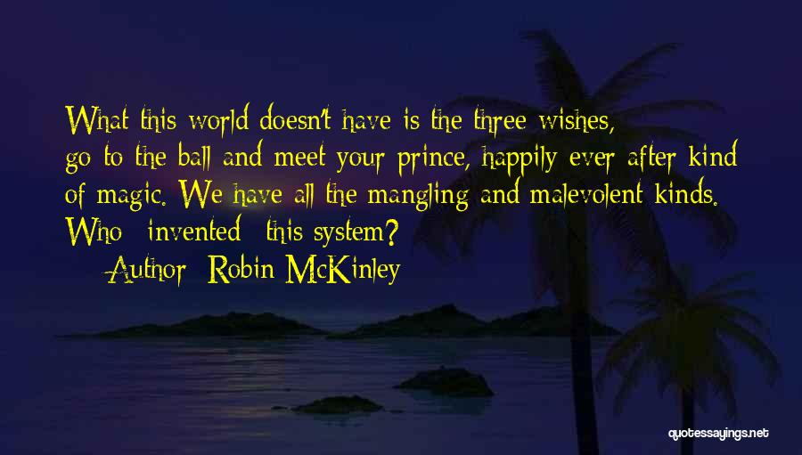 Robin McKinley Quotes: What This World Doesn't Have Is The Three-wishes, Go-to-the-ball-and-meet-your-prince, Happily-ever-after Kind Of Magic. We Have All The Mangling And Malevolent