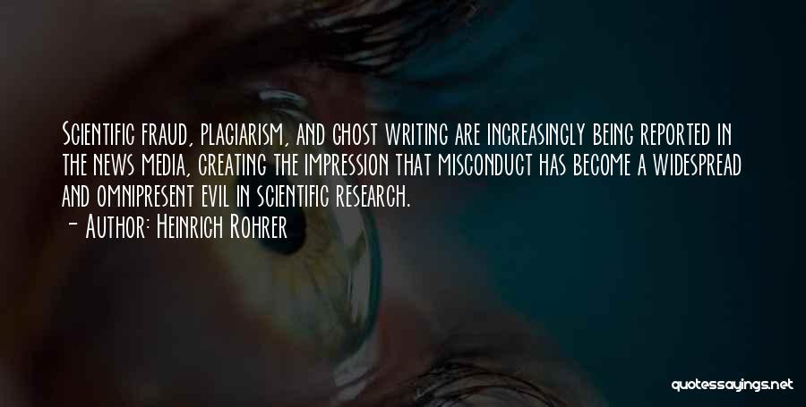 Heinrich Rohrer Quotes: Scientific Fraud, Plagiarism, And Ghost Writing Are Increasingly Being Reported In The News Media, Creating The Impression That Misconduct Has