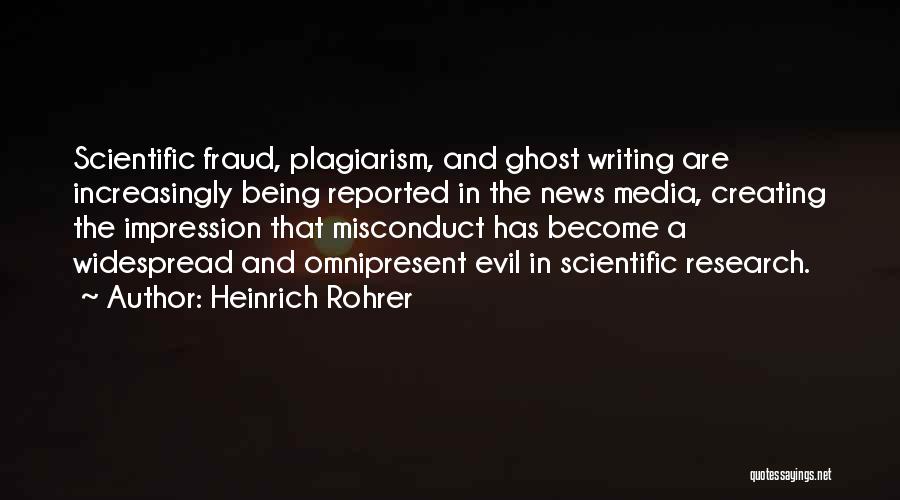 Heinrich Rohrer Quotes: Scientific Fraud, Plagiarism, And Ghost Writing Are Increasingly Being Reported In The News Media, Creating The Impression That Misconduct Has