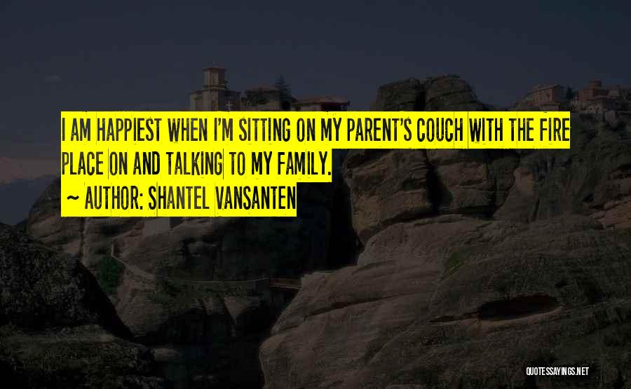 Shantel VanSanten Quotes: I Am Happiest When I'm Sitting On My Parent's Couch With The Fire Place On And Talking To My Family.