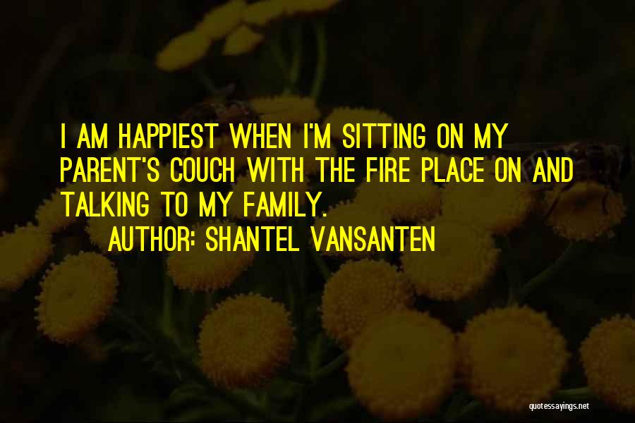 Shantel VanSanten Quotes: I Am Happiest When I'm Sitting On My Parent's Couch With The Fire Place On And Talking To My Family.
