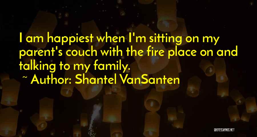 Shantel VanSanten Quotes: I Am Happiest When I'm Sitting On My Parent's Couch With The Fire Place On And Talking To My Family.