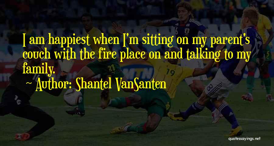 Shantel VanSanten Quotes: I Am Happiest When I'm Sitting On My Parent's Couch With The Fire Place On And Talking To My Family.