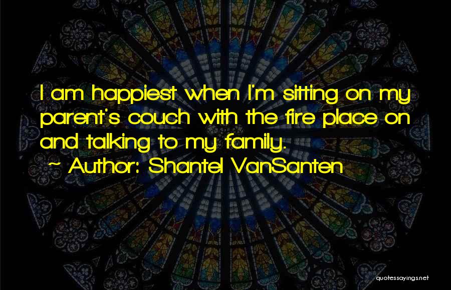 Shantel VanSanten Quotes: I Am Happiest When I'm Sitting On My Parent's Couch With The Fire Place On And Talking To My Family.