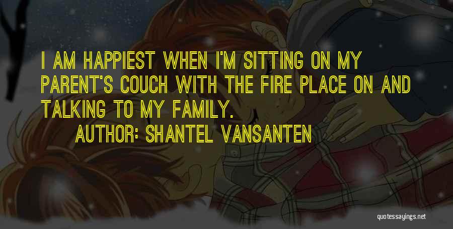 Shantel VanSanten Quotes: I Am Happiest When I'm Sitting On My Parent's Couch With The Fire Place On And Talking To My Family.