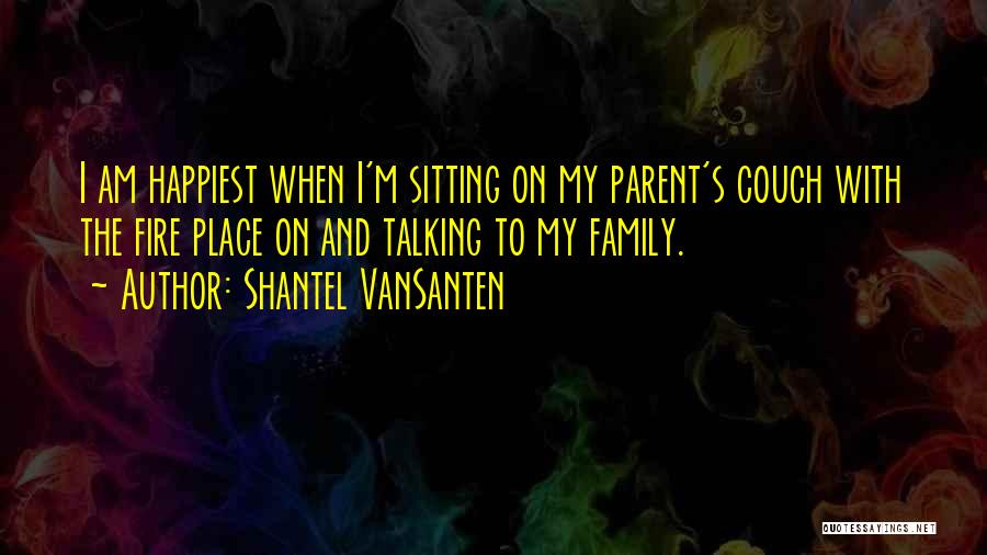 Shantel VanSanten Quotes: I Am Happiest When I'm Sitting On My Parent's Couch With The Fire Place On And Talking To My Family.