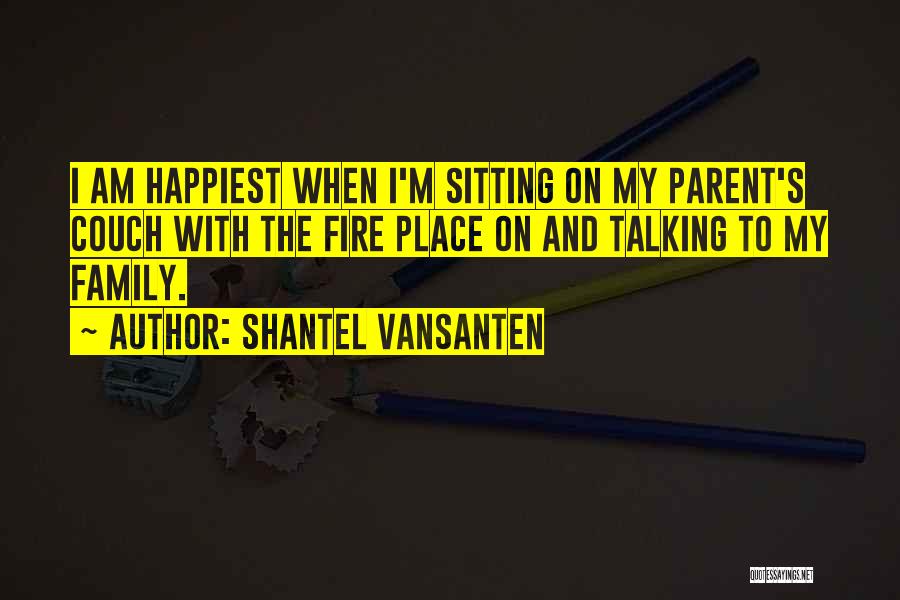 Shantel VanSanten Quotes: I Am Happiest When I'm Sitting On My Parent's Couch With The Fire Place On And Talking To My Family.