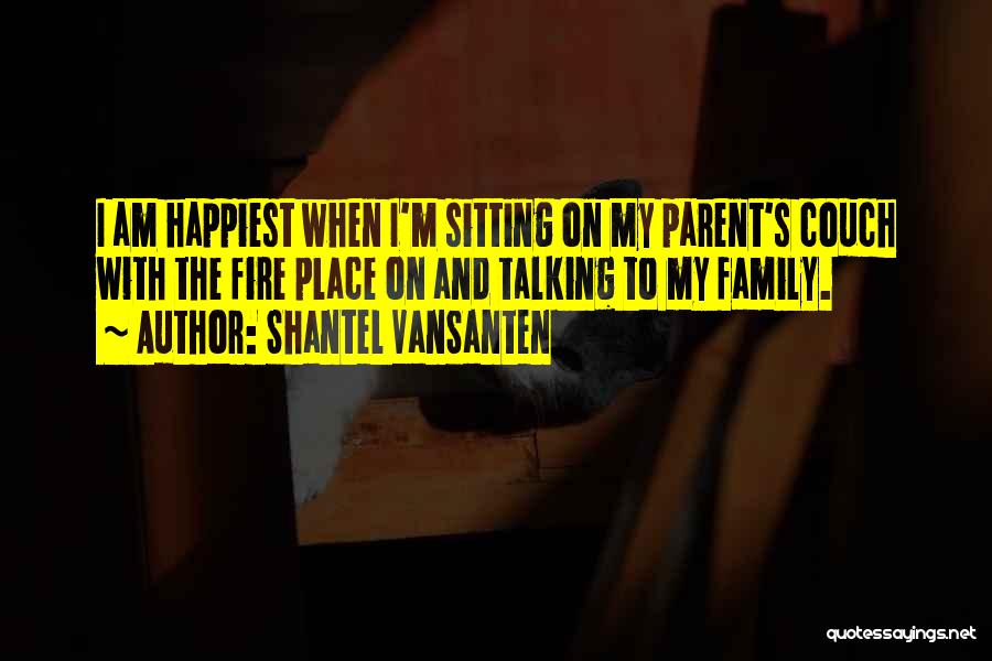 Shantel VanSanten Quotes: I Am Happiest When I'm Sitting On My Parent's Couch With The Fire Place On And Talking To My Family.