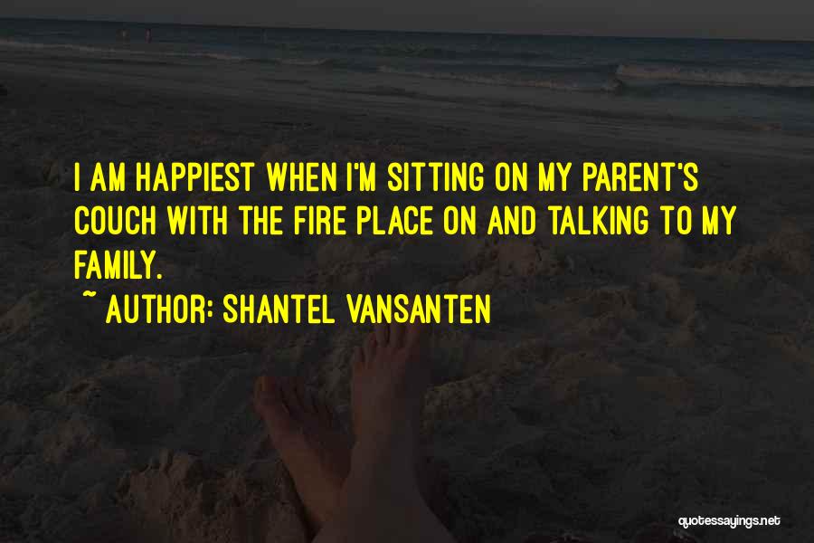 Shantel VanSanten Quotes: I Am Happiest When I'm Sitting On My Parent's Couch With The Fire Place On And Talking To My Family.