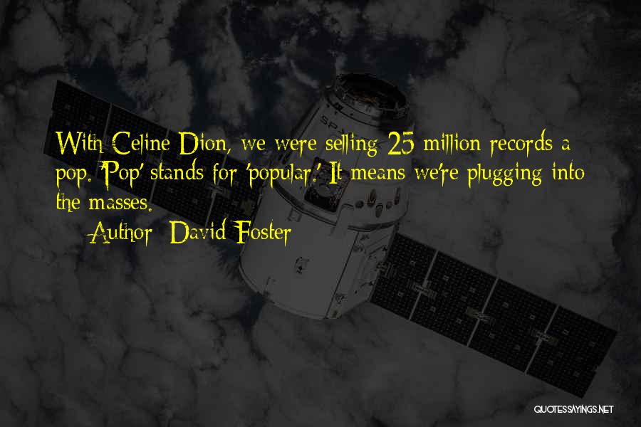 David Foster Quotes: With Celine Dion, We Were Selling 25 Million Records A Pop. 'pop' Stands For 'popular.' It Means We're Plugging Into