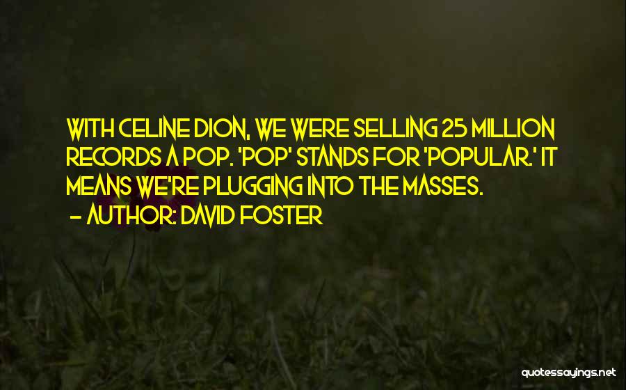 David Foster Quotes: With Celine Dion, We Were Selling 25 Million Records A Pop. 'pop' Stands For 'popular.' It Means We're Plugging Into