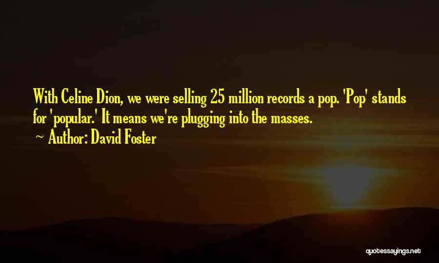 David Foster Quotes: With Celine Dion, We Were Selling 25 Million Records A Pop. 'pop' Stands For 'popular.' It Means We're Plugging Into