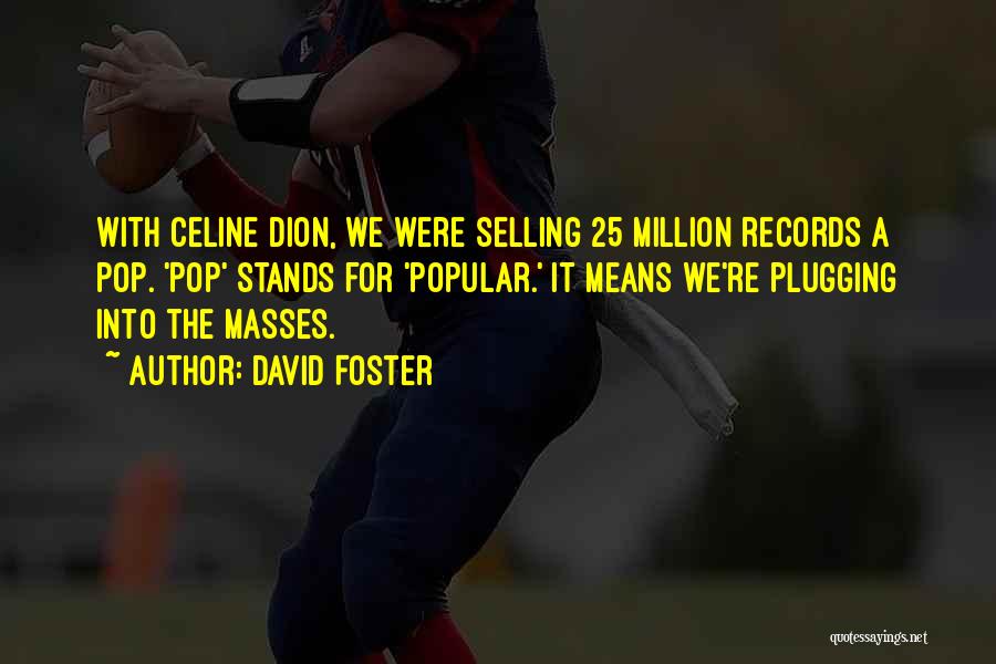 David Foster Quotes: With Celine Dion, We Were Selling 25 Million Records A Pop. 'pop' Stands For 'popular.' It Means We're Plugging Into