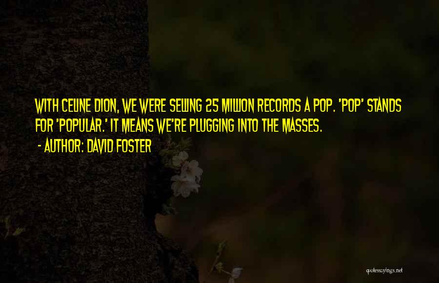 David Foster Quotes: With Celine Dion, We Were Selling 25 Million Records A Pop. 'pop' Stands For 'popular.' It Means We're Plugging Into