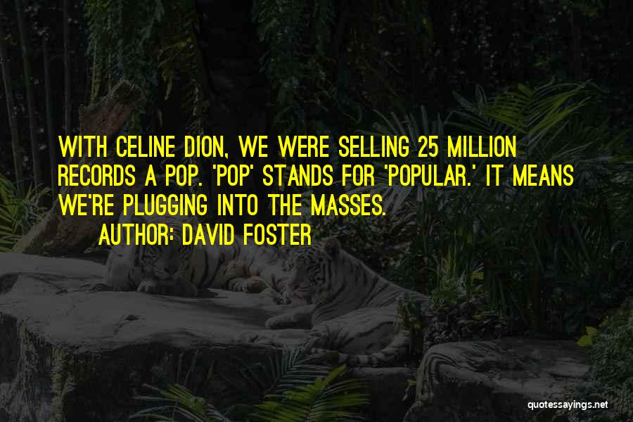 David Foster Quotes: With Celine Dion, We Were Selling 25 Million Records A Pop. 'pop' Stands For 'popular.' It Means We're Plugging Into