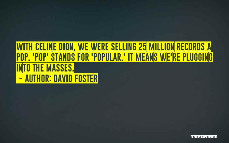 David Foster Quotes: With Celine Dion, We Were Selling 25 Million Records A Pop. 'pop' Stands For 'popular.' It Means We're Plugging Into