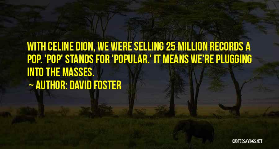 David Foster Quotes: With Celine Dion, We Were Selling 25 Million Records A Pop. 'pop' Stands For 'popular.' It Means We're Plugging Into