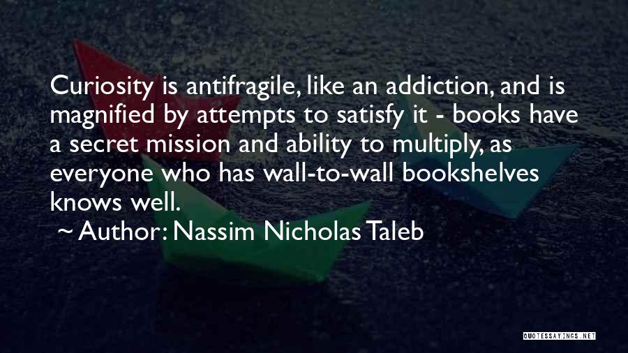 Nassim Nicholas Taleb Quotes: Curiosity Is Antifragile, Like An Addiction, And Is Magnified By Attempts To Satisfy It - Books Have A Secret Mission