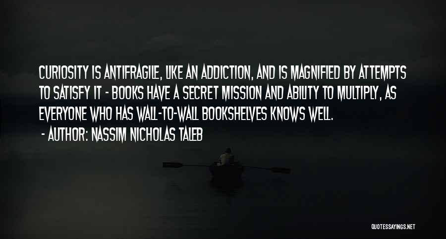 Nassim Nicholas Taleb Quotes: Curiosity Is Antifragile, Like An Addiction, And Is Magnified By Attempts To Satisfy It - Books Have A Secret Mission