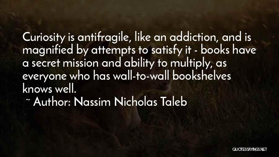 Nassim Nicholas Taleb Quotes: Curiosity Is Antifragile, Like An Addiction, And Is Magnified By Attempts To Satisfy It - Books Have A Secret Mission