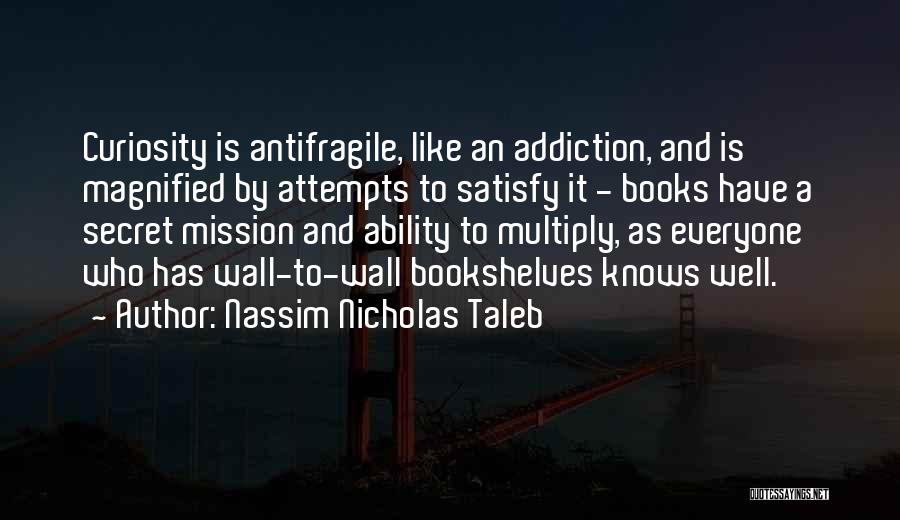 Nassim Nicholas Taleb Quotes: Curiosity Is Antifragile, Like An Addiction, And Is Magnified By Attempts To Satisfy It - Books Have A Secret Mission