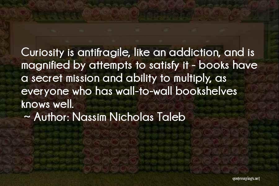 Nassim Nicholas Taleb Quotes: Curiosity Is Antifragile, Like An Addiction, And Is Magnified By Attempts To Satisfy It - Books Have A Secret Mission