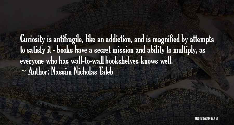 Nassim Nicholas Taleb Quotes: Curiosity Is Antifragile, Like An Addiction, And Is Magnified By Attempts To Satisfy It - Books Have A Secret Mission