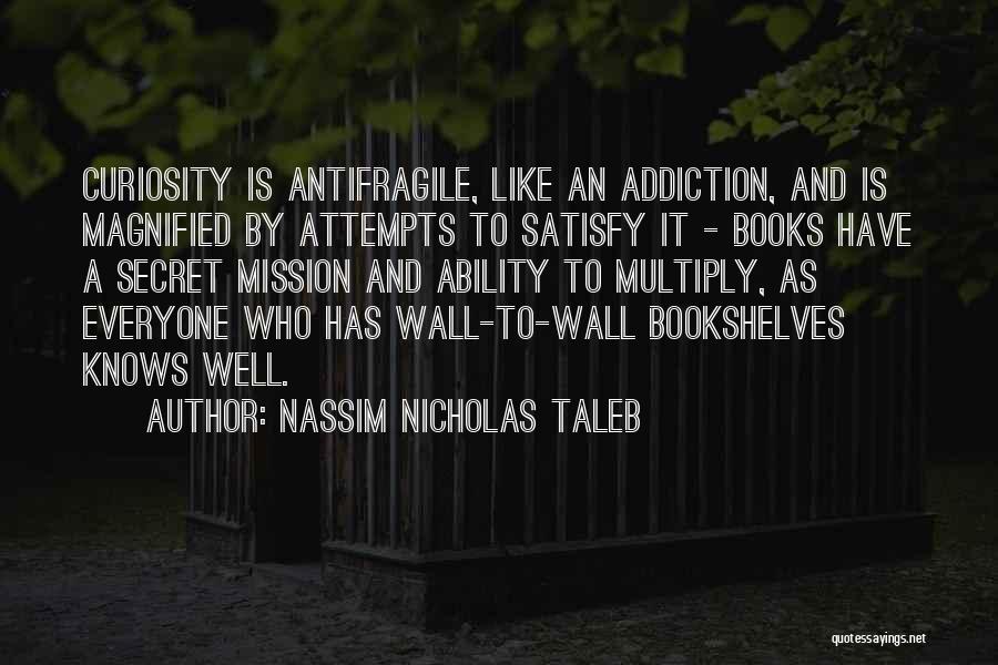 Nassim Nicholas Taleb Quotes: Curiosity Is Antifragile, Like An Addiction, And Is Magnified By Attempts To Satisfy It - Books Have A Secret Mission