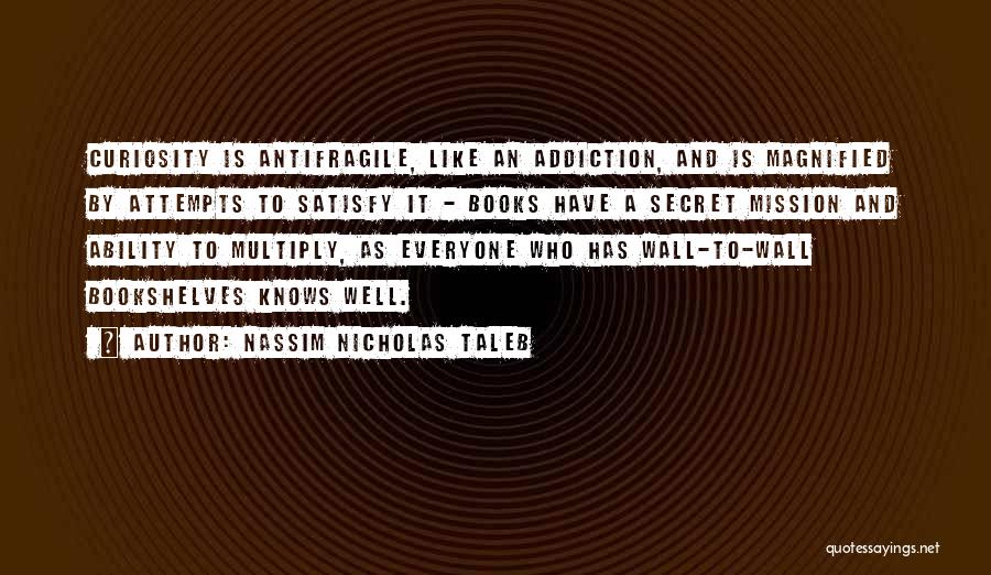 Nassim Nicholas Taleb Quotes: Curiosity Is Antifragile, Like An Addiction, And Is Magnified By Attempts To Satisfy It - Books Have A Secret Mission