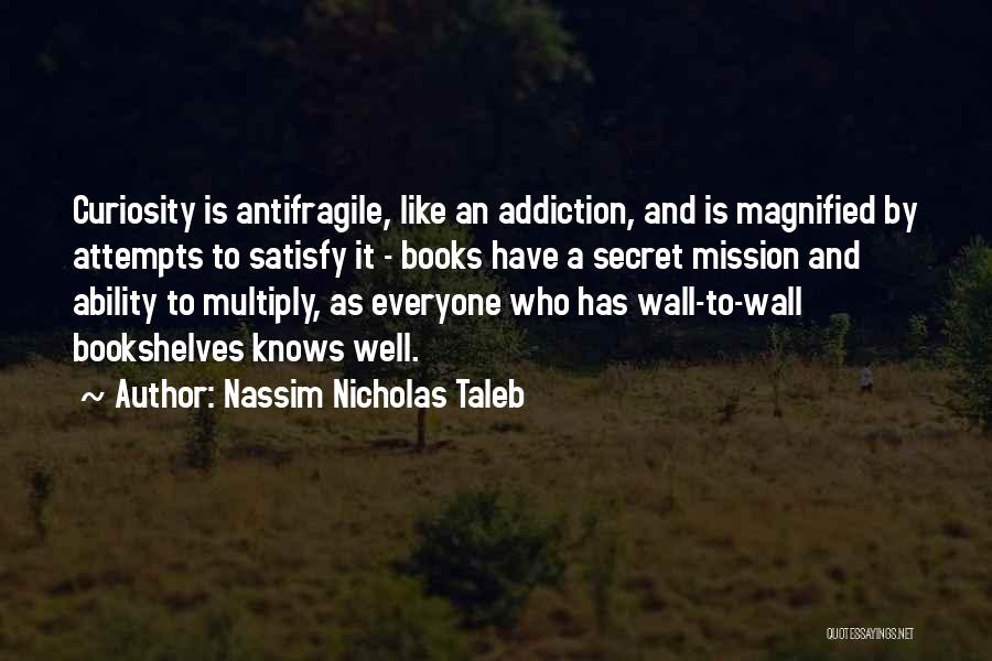 Nassim Nicholas Taleb Quotes: Curiosity Is Antifragile, Like An Addiction, And Is Magnified By Attempts To Satisfy It - Books Have A Secret Mission