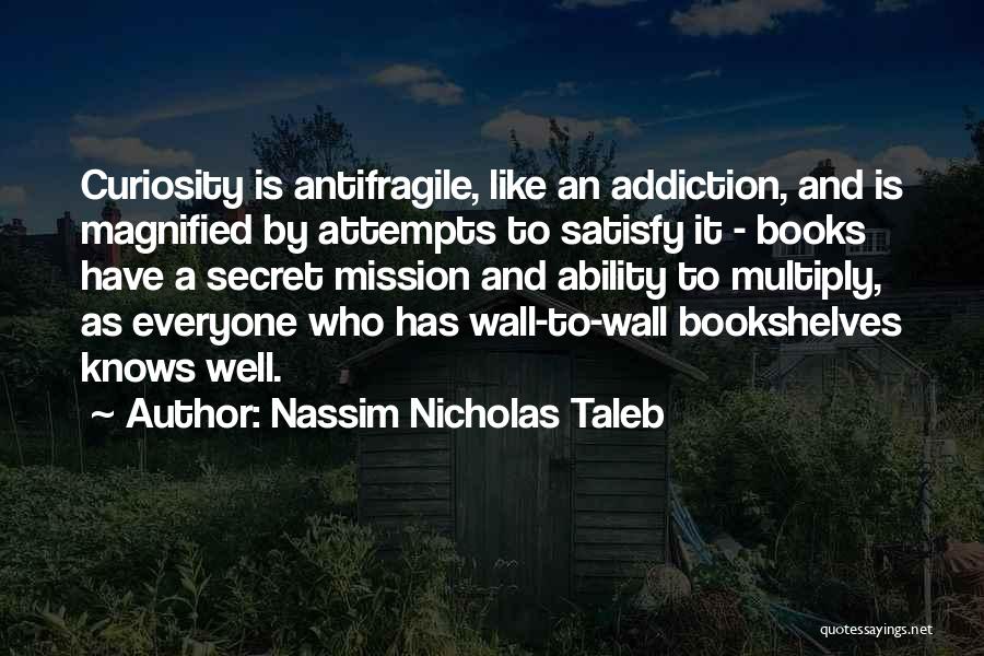 Nassim Nicholas Taleb Quotes: Curiosity Is Antifragile, Like An Addiction, And Is Magnified By Attempts To Satisfy It - Books Have A Secret Mission