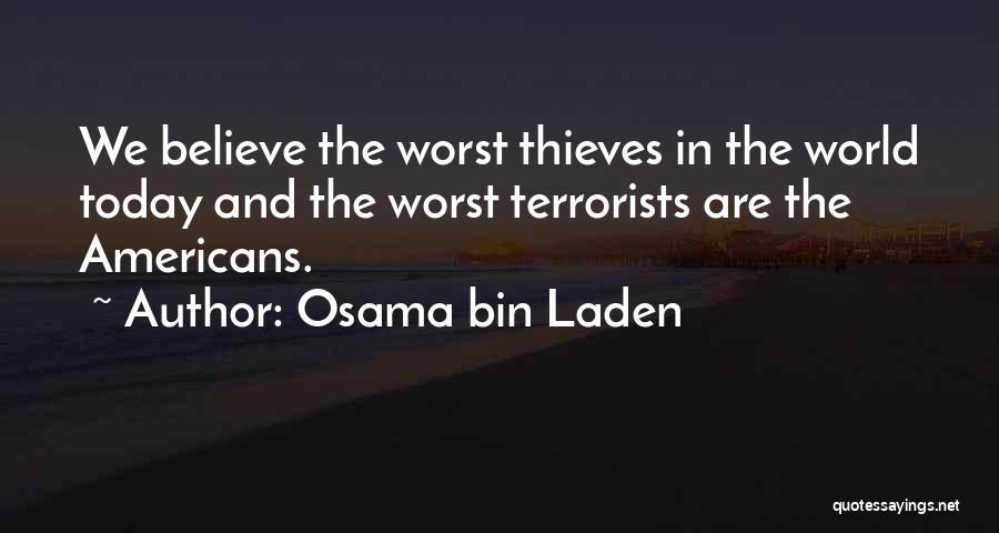 Osama Bin Laden Quotes: We Believe The Worst Thieves In The World Today And The Worst Terrorists Are The Americans.