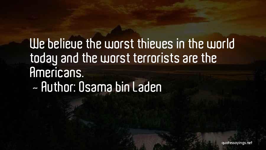 Osama Bin Laden Quotes: We Believe The Worst Thieves In The World Today And The Worst Terrorists Are The Americans.