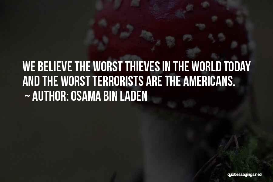 Osama Bin Laden Quotes: We Believe The Worst Thieves In The World Today And The Worst Terrorists Are The Americans.