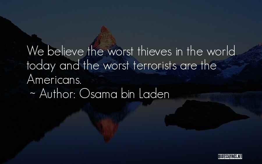 Osama Bin Laden Quotes: We Believe The Worst Thieves In The World Today And The Worst Terrorists Are The Americans.