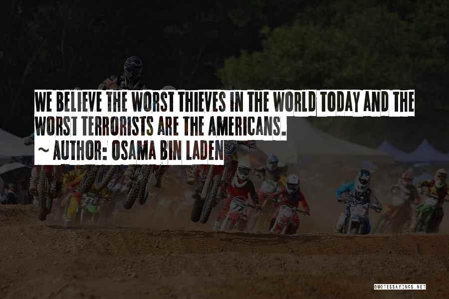 Osama Bin Laden Quotes: We Believe The Worst Thieves In The World Today And The Worst Terrorists Are The Americans.