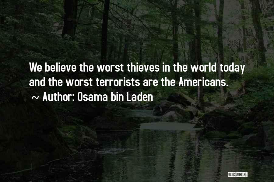 Osama Bin Laden Quotes: We Believe The Worst Thieves In The World Today And The Worst Terrorists Are The Americans.