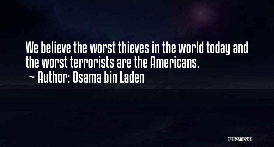 Osama Bin Laden Quotes: We Believe The Worst Thieves In The World Today And The Worst Terrorists Are The Americans.