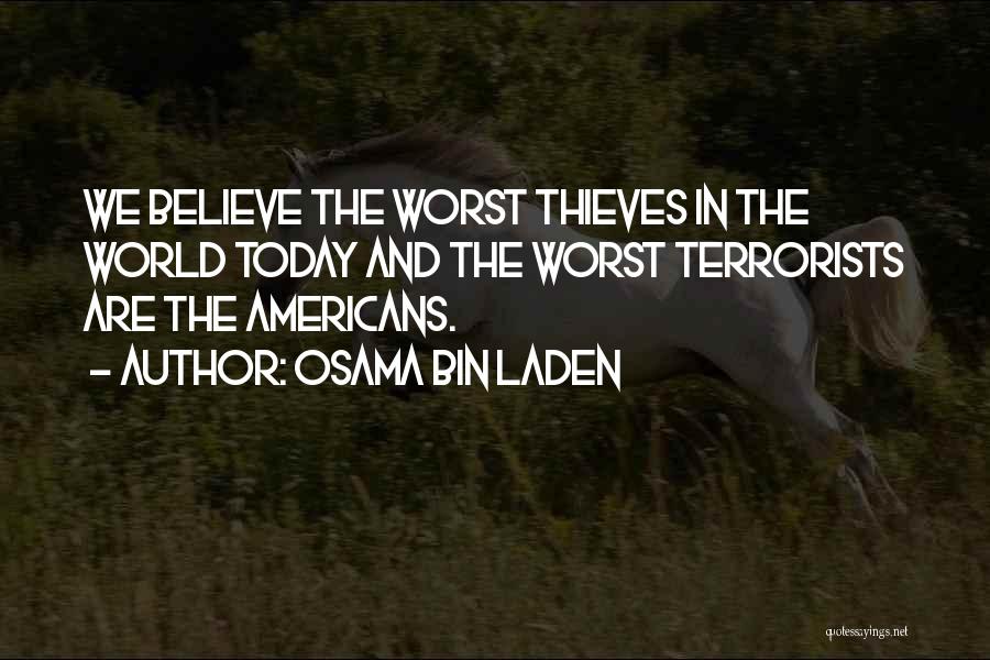 Osama Bin Laden Quotes: We Believe The Worst Thieves In The World Today And The Worst Terrorists Are The Americans.