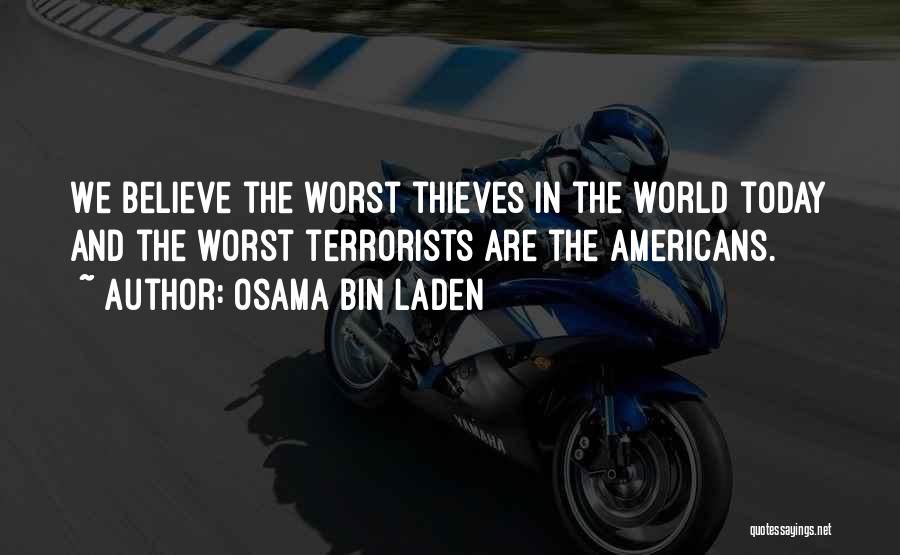 Osama Bin Laden Quotes: We Believe The Worst Thieves In The World Today And The Worst Terrorists Are The Americans.