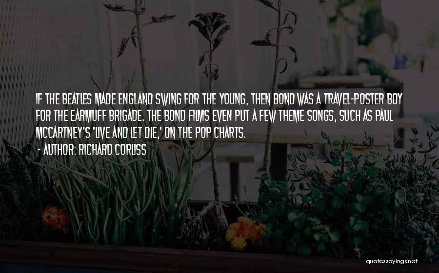 Richard Corliss Quotes: If The Beatles Made England Swing For The Young, Then Bond Was A Travel-poster Boy For The Earmuff Brigade. The