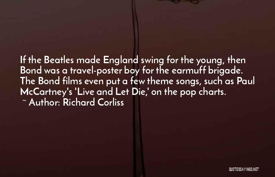 Richard Corliss Quotes: If The Beatles Made England Swing For The Young, Then Bond Was A Travel-poster Boy For The Earmuff Brigade. The