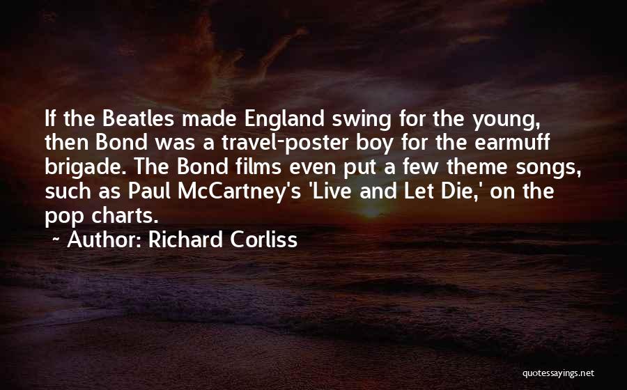 Richard Corliss Quotes: If The Beatles Made England Swing For The Young, Then Bond Was A Travel-poster Boy For The Earmuff Brigade. The