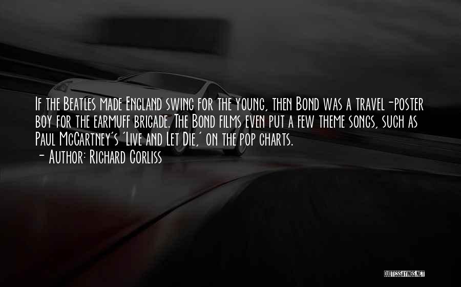 Richard Corliss Quotes: If The Beatles Made England Swing For The Young, Then Bond Was A Travel-poster Boy For The Earmuff Brigade. The