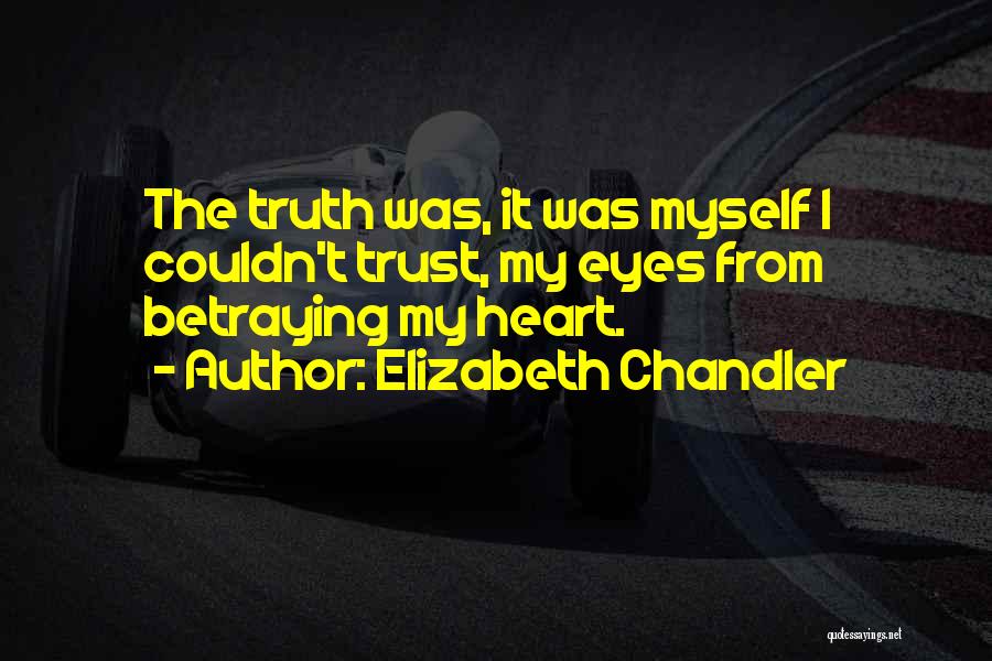 Elizabeth Chandler Quotes: The Truth Was, It Was Myself I Couldn't Trust, My Eyes From Betraying My Heart.