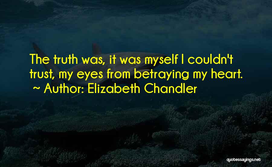 Elizabeth Chandler Quotes: The Truth Was, It Was Myself I Couldn't Trust, My Eyes From Betraying My Heart.