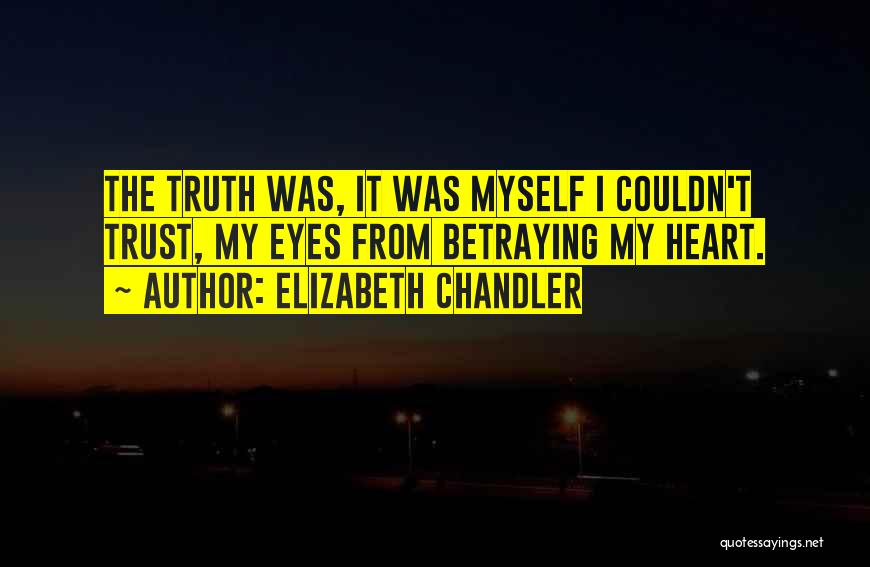 Elizabeth Chandler Quotes: The Truth Was, It Was Myself I Couldn't Trust, My Eyes From Betraying My Heart.
