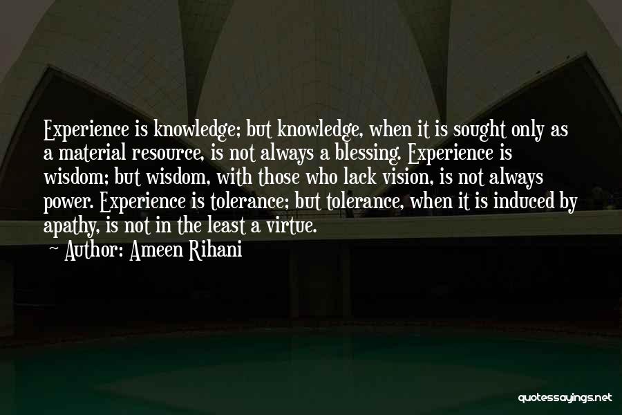 Ameen Rihani Quotes: Experience Is Knowledge; But Knowledge, When It Is Sought Only As A Material Resource, Is Not Always A Blessing. Experience