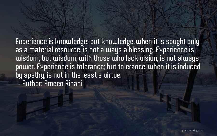 Ameen Rihani Quotes: Experience Is Knowledge; But Knowledge, When It Is Sought Only As A Material Resource, Is Not Always A Blessing. Experience